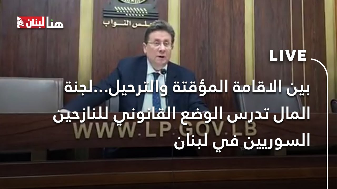 بين الاقامة المؤقتة والترحيل...لجنة المال تدرس الوضع القانوني للنازحين السوريين في لبنان
