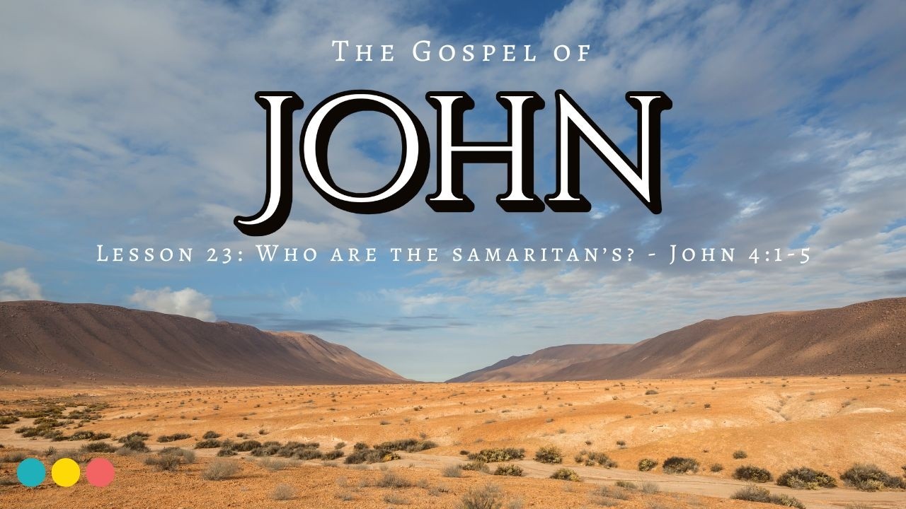 The Gospel of John Lesson 23: Who Are They Samaritan's? - John 4:1-5