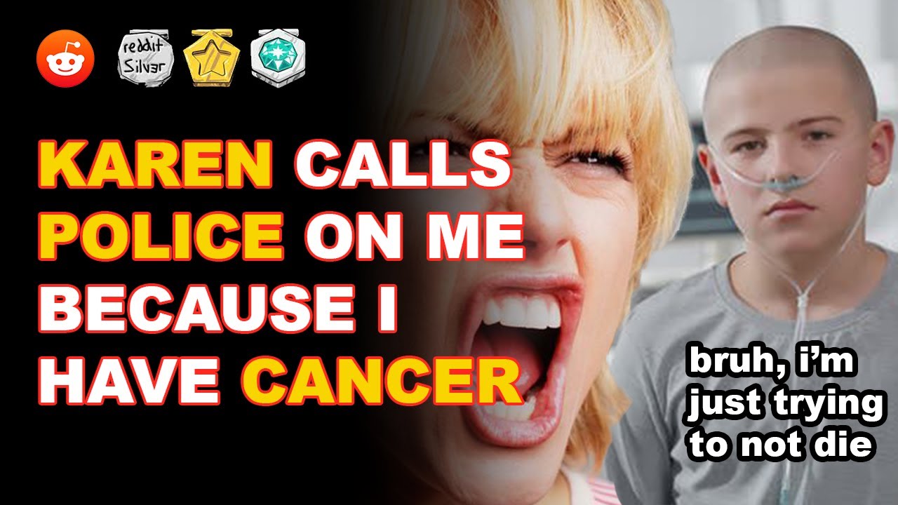 r/EntitledParents- Karens calls police on me because I have cancer!