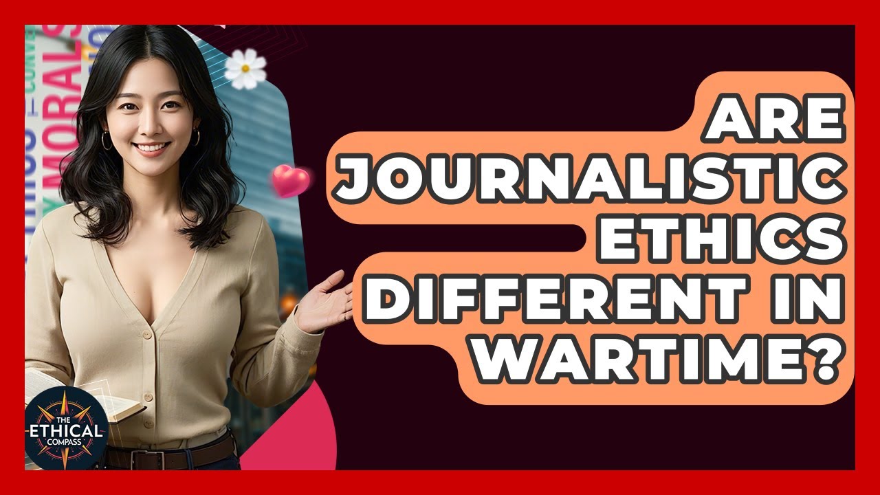 Are Journalistic Ethics Different In Wartime? - The Ethical Compass