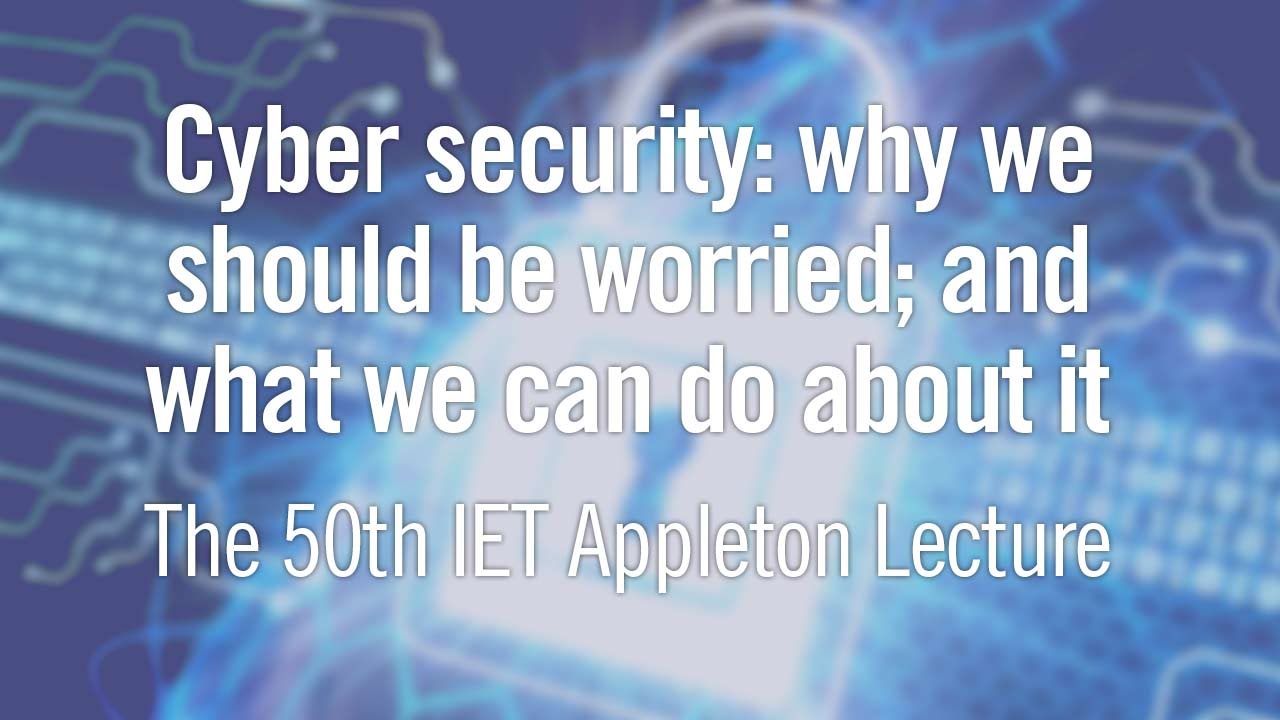 Cyber Security: Why We Should be Worried - IET Appleton Lecture 2015