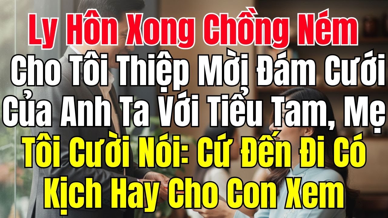 Ly Hôn Xong, Chồng Ném Cho Tôi Thiệp Mời Đám Cưới Với Tiểu Tam Mẹ Tôi Cười Nói Cứ Đến Đi Có Kịch Hay
