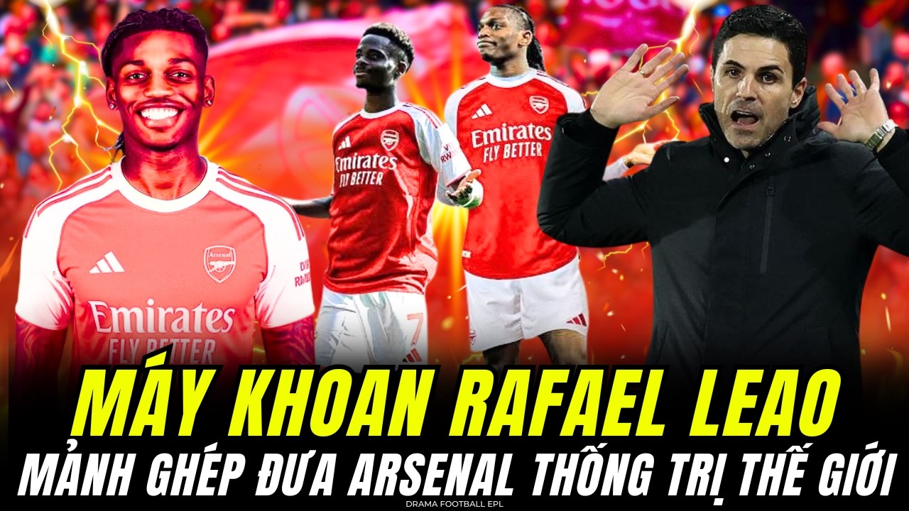 RAFAEL LEAO LÀ MẢNH GHÉP HOÀN HẢO ĐỂ MIKEL ARTETA ĐƯA ARSENAL THỐNG TRỊ THẾ GIỚI