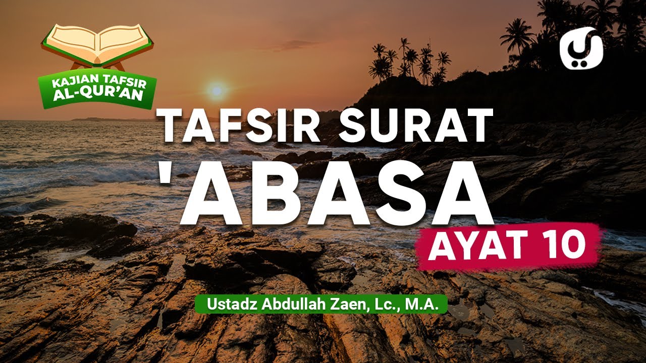 Kajian Tafsir Al-Quran: Tafsir Surat 'Abasa Ayat 10 - Ustadz Abdullah Zaen, Lc., M.A.