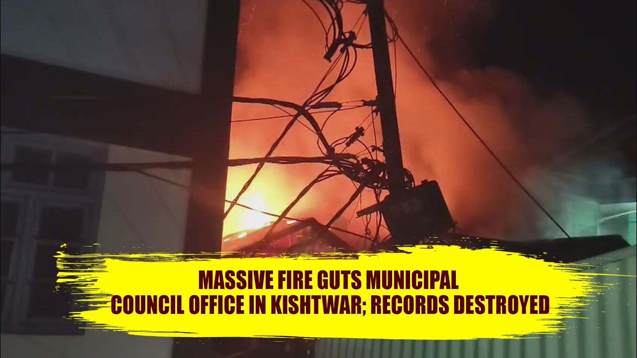 Massive Fire guts Municipal Council Office in Kishtwar; Records destroyed