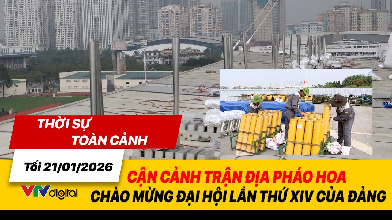 Thời sự toàn cảnh tối 21/01: Cận cảnh trận địa pháo hoa chào mừng Đại hội lần thứ XIV của Đảng