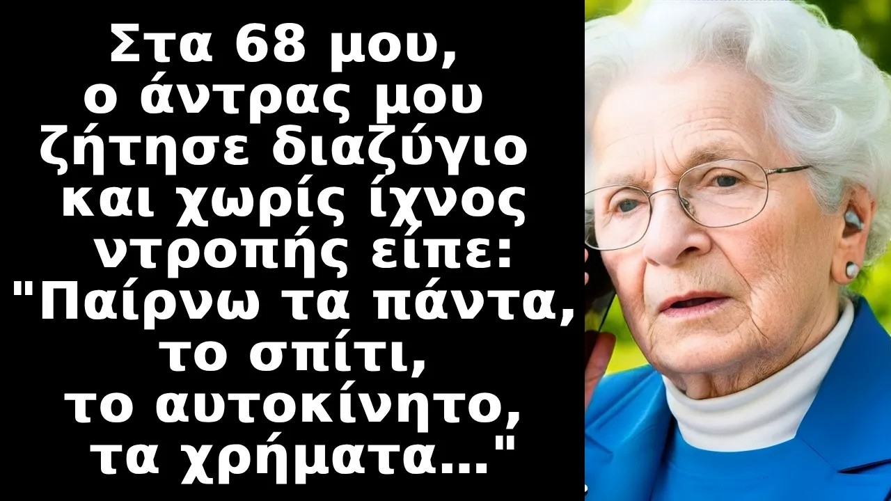 Ο σύζυγός μου ζήτησε διαζύγιο στα 68 μου λέγοντας Παίρνω τα πάντα, το σπίτι, το αυτοκίνητο