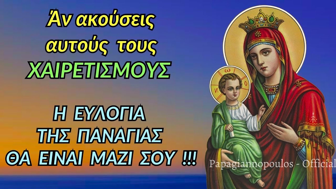🌸 Β' ΧΑΙΡΕΤΙΣΜΟΙ - Αν ακούσεις αυτούς τους Χαιρετισμούς, η ευλογία της Παναγίας θα είναι μαζί σου !!