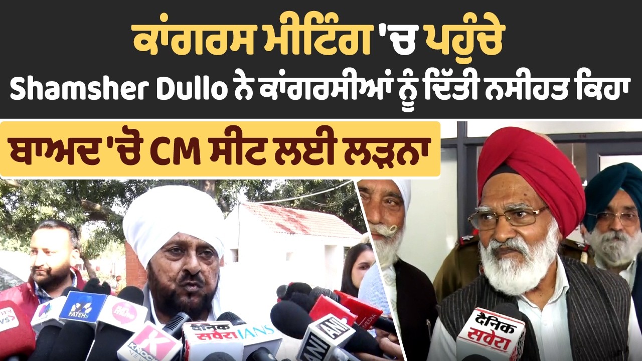 ਕਾਂਗਰਸ ਮੀਟਿੰਗ 'ਚ ਪਹੁੰਚੇ Shamsher Dullo ਨੇ ਕਾਂਗਰਸੀਆਂ ਨੂੰ ਦਿੱਤੀ ਨਸੀਹਤ ਕਿਹਾ, ਬਾਅਦ 'ਚੋ CM ਸੀਟ ਲਈ ਲੜਨਾ