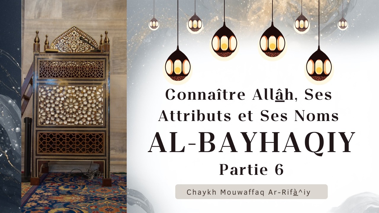 6) Al-Bayhaqiy : connaître Allâh, Ses Attributs et Ses Noms (6ème partie)