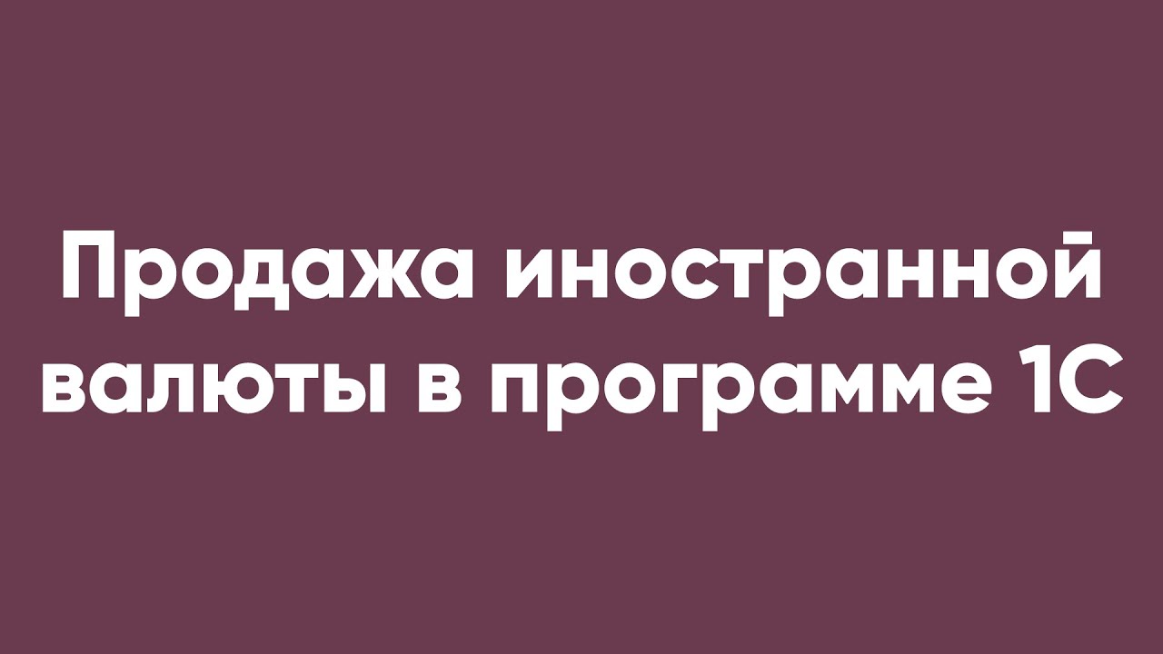 Продажа иностранной валюты в программе 1С