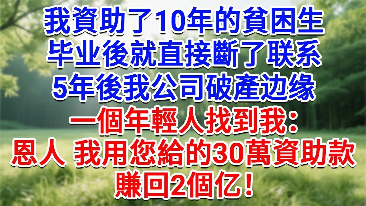 我資助了10年的貧困生，畢業後就直接斷了聯繫， 5年後我公司破產邊緣，一個年輕人找到我：恩人，我用您給的30萬資助款，賺回2個億！#為人處世#生活經驗#情感故事#故事#小說#戀愛#情感#婚姻