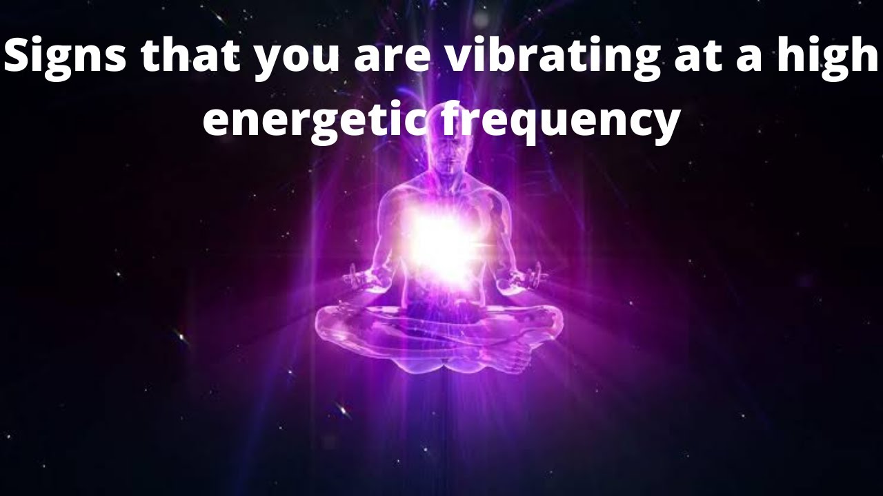 Signs that you are vibrating at a high energetic frequency.