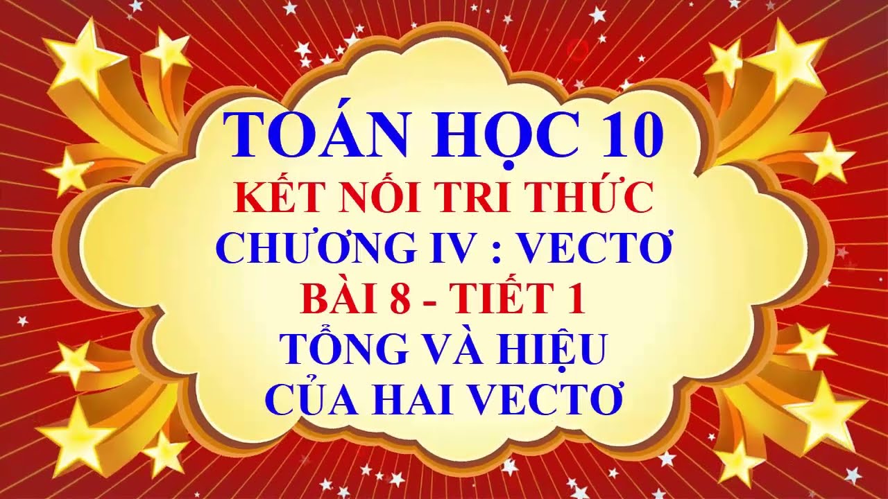 Toán học lớp 10 - Kết nối tri thức - Chương 4 - Bài 8 - Tổng và hiệu của hai vectơ - Tiết 1