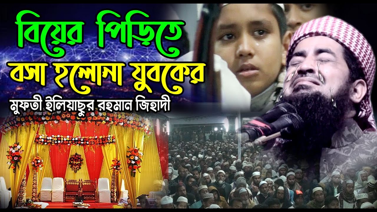 বসিলা, ঢাকা/বিয়ের পিড়িতে বসা হলোনা যুবকের । মুফতী ইলিয়াছুর রহমান জিহাদী Iliasur Rahman Jihadi waz