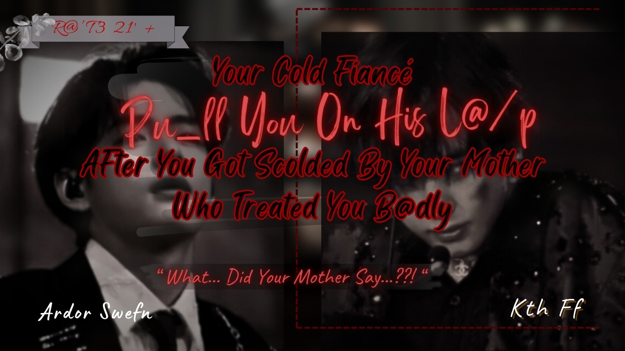 Cold Fiance Pu_ll You On His L@p As You Cry Cause Your Mother Badly Scolded You | Kth ff