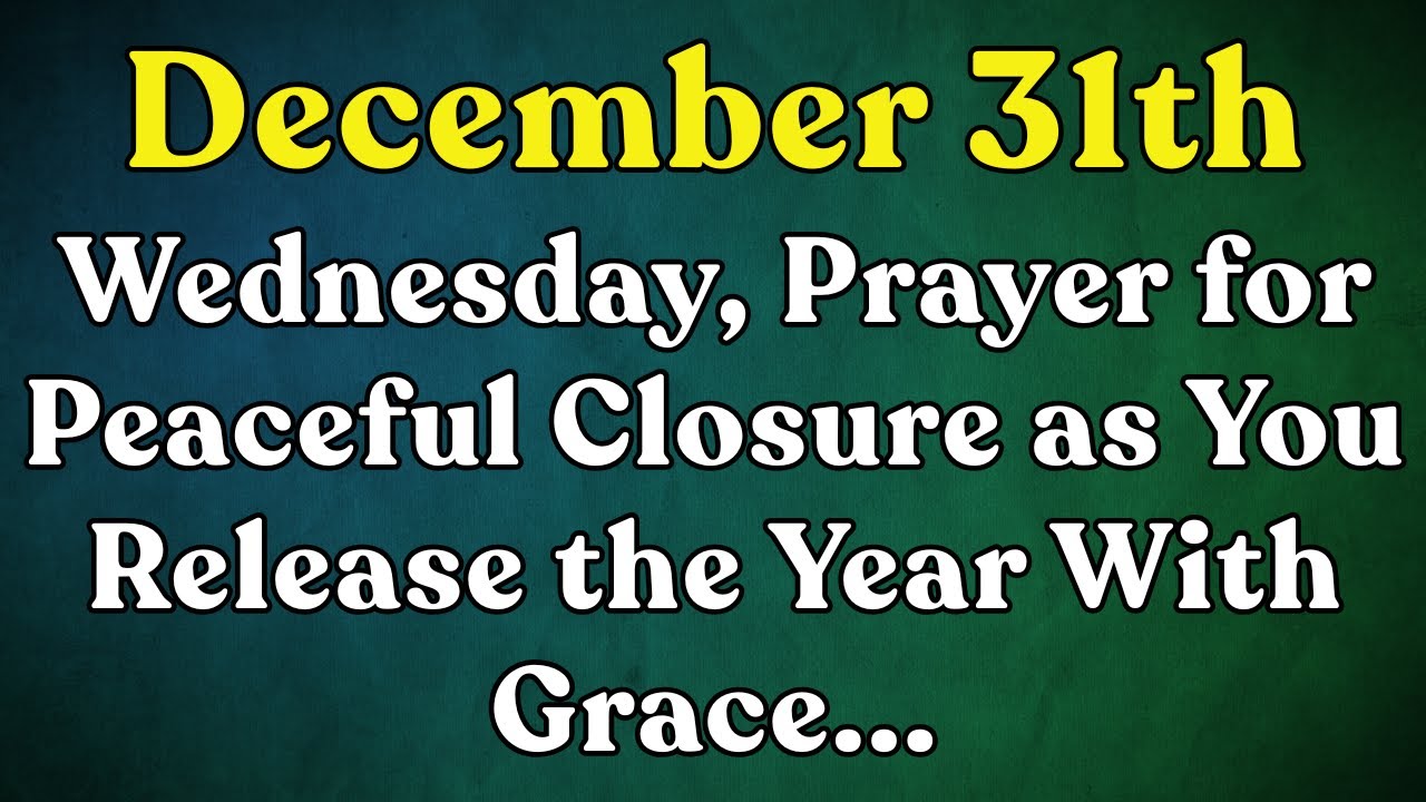 Wednesday, December 31 | Prayer for Peaceful Closure as You Release the Year With Grace