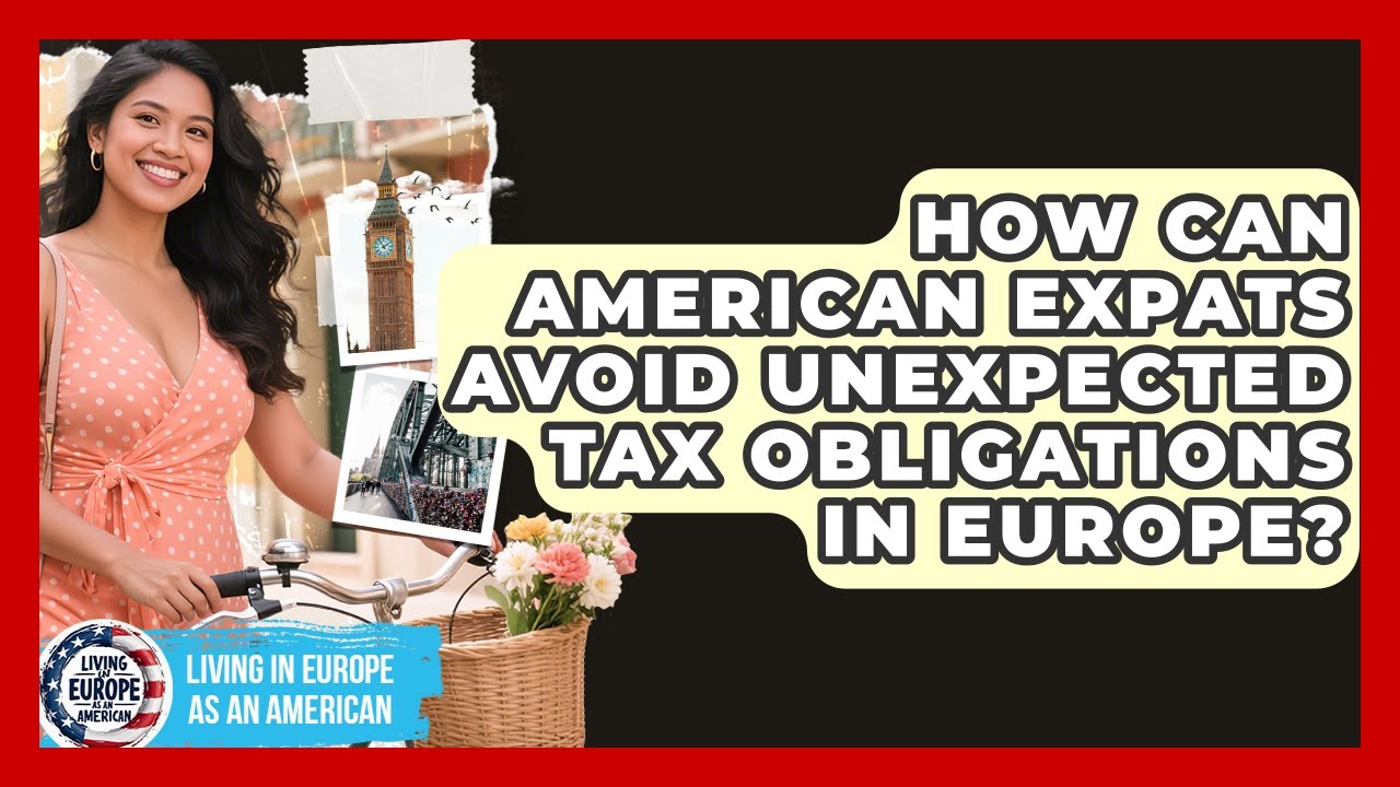 How Can American Expats Avoid Unexpected Tax Obligations In Europe?