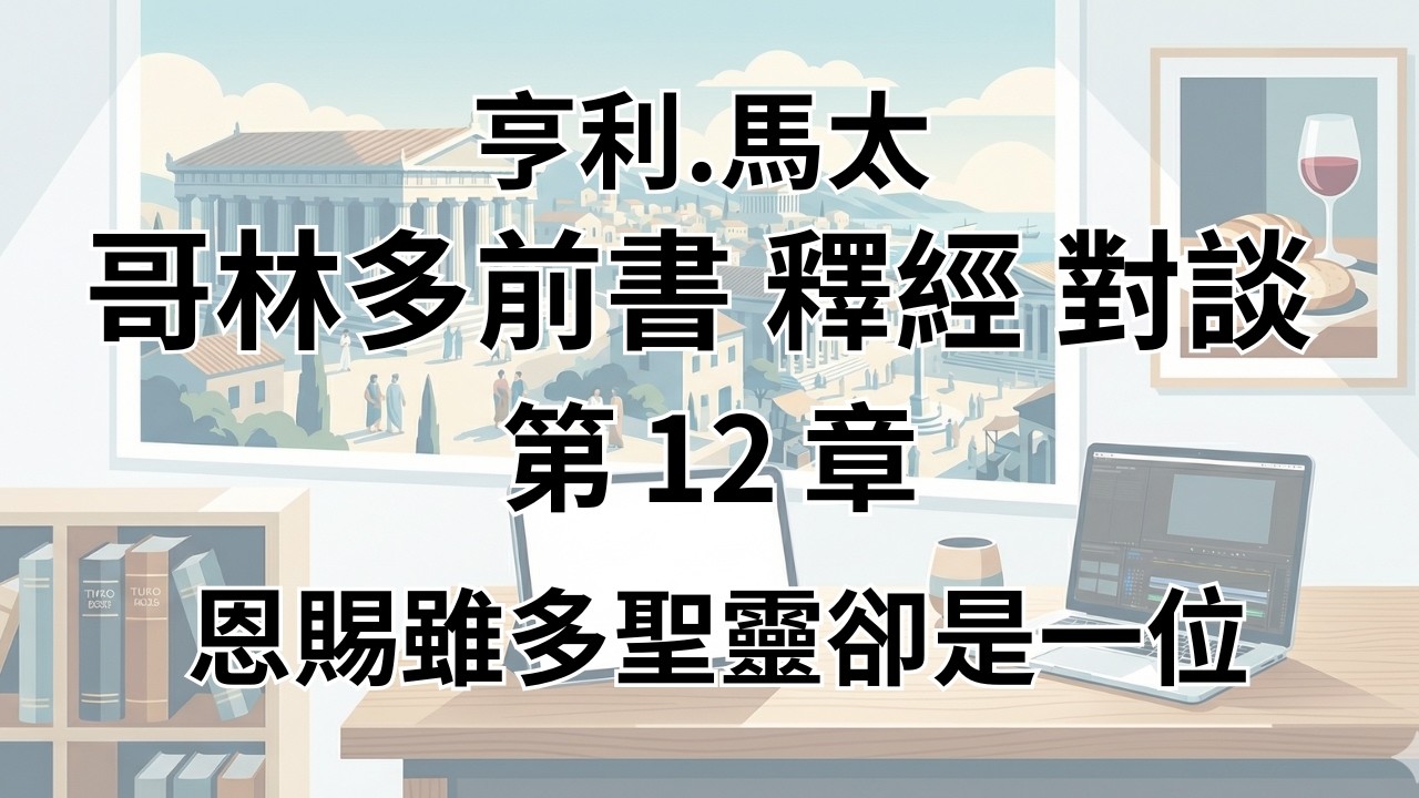 馬太亨利《哥林多前書 註釋 第12章》深度對談：恩賜雖多聖靈卻是一位 - 互為肢體的榮耀身子