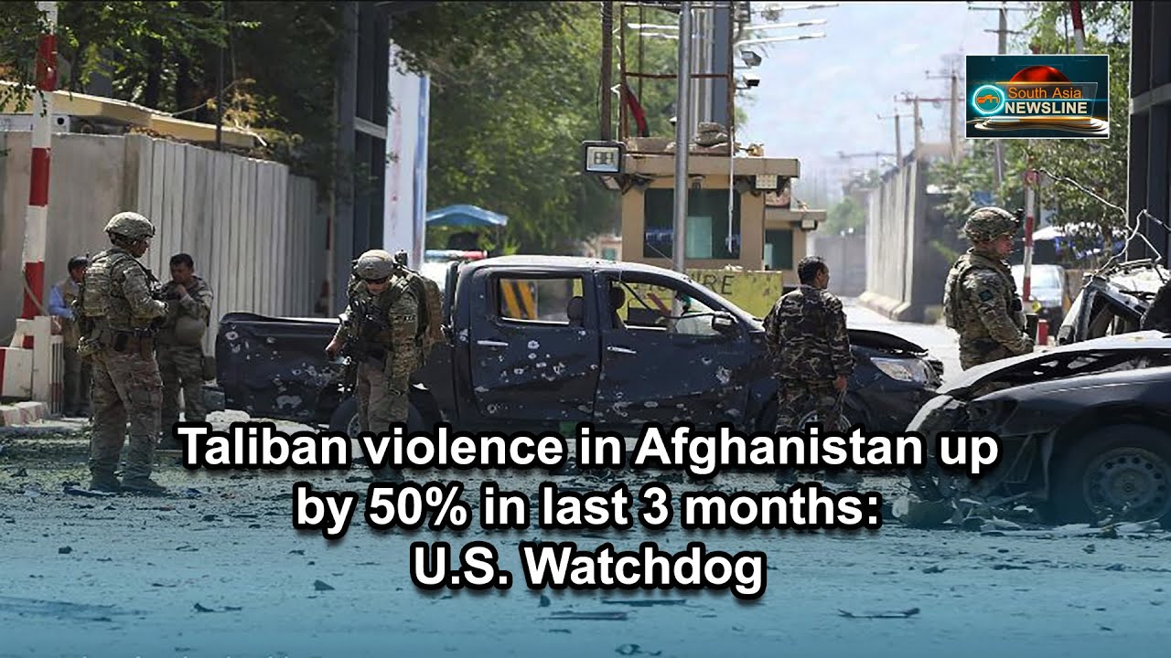 Taliban violence in Afghanistan up by 50% in last 3 months: U.S. Watchdog