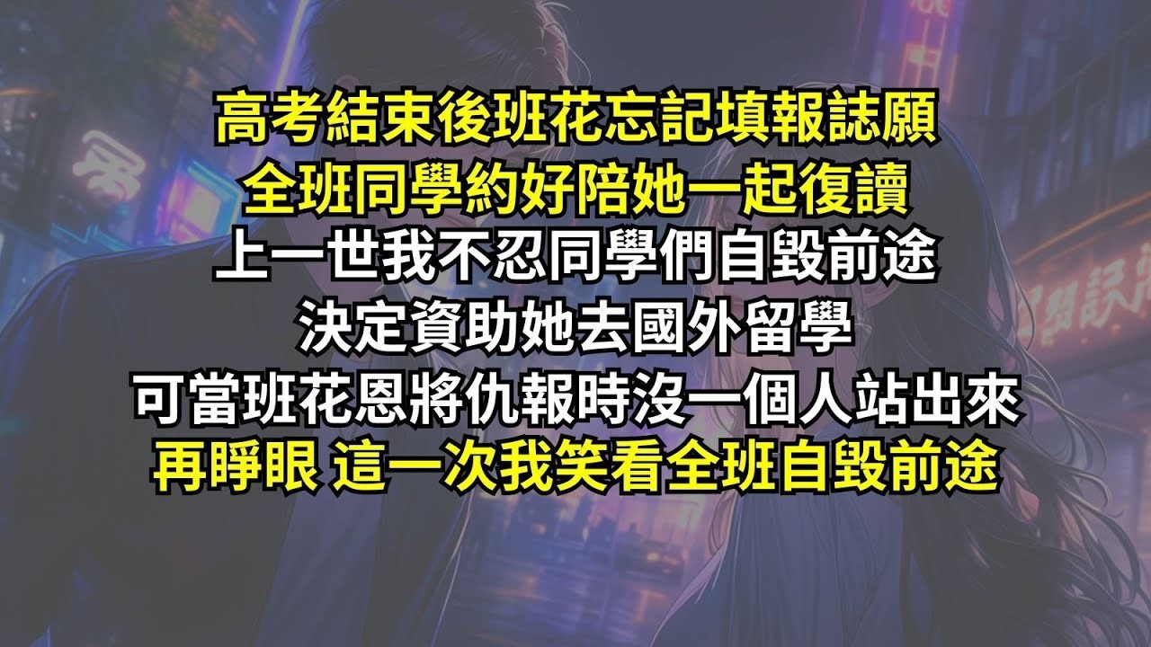 高考結束後班花忘記填報誌願，全班同學約好陪她一起復讀，上一世我不忍同學們自毀前途決定資助她去國外留學，可當班花恩將仇報時沒一個人站出來，再睜眼，這一次我笑看全班自毀前途。