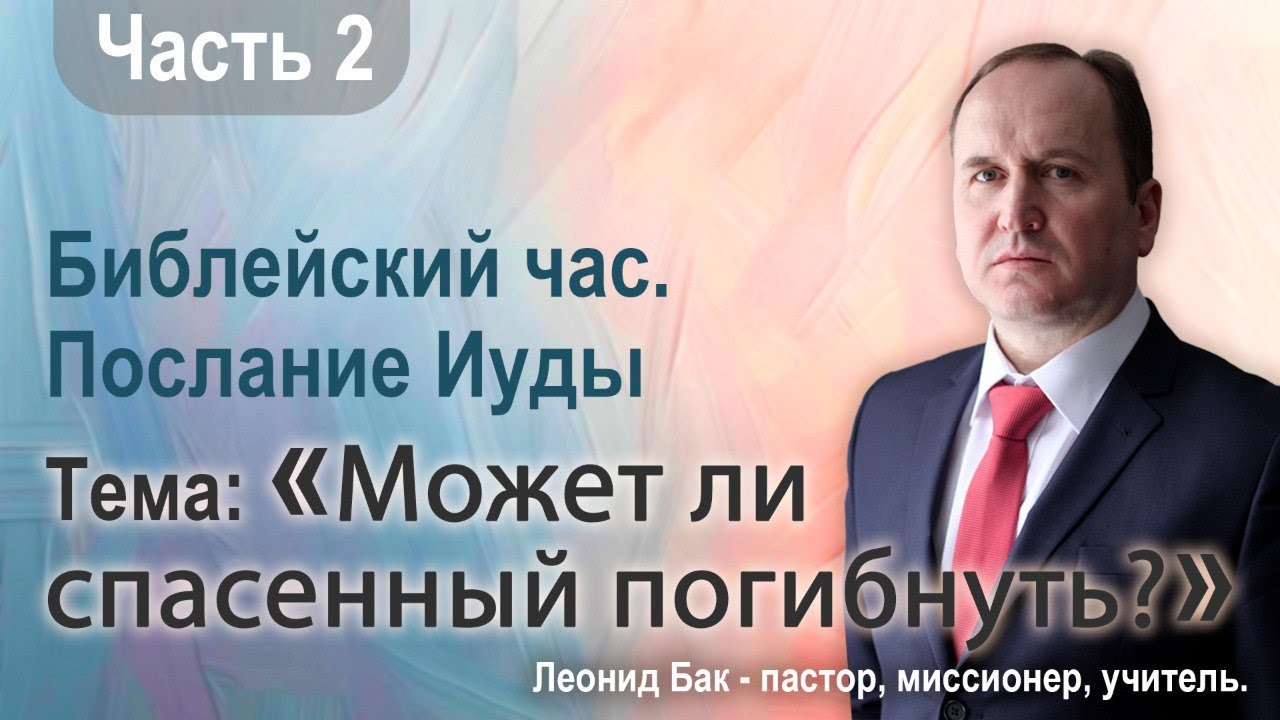 Тема «Может ли спасенный погибнуть» часть 2, Леонид Бак
