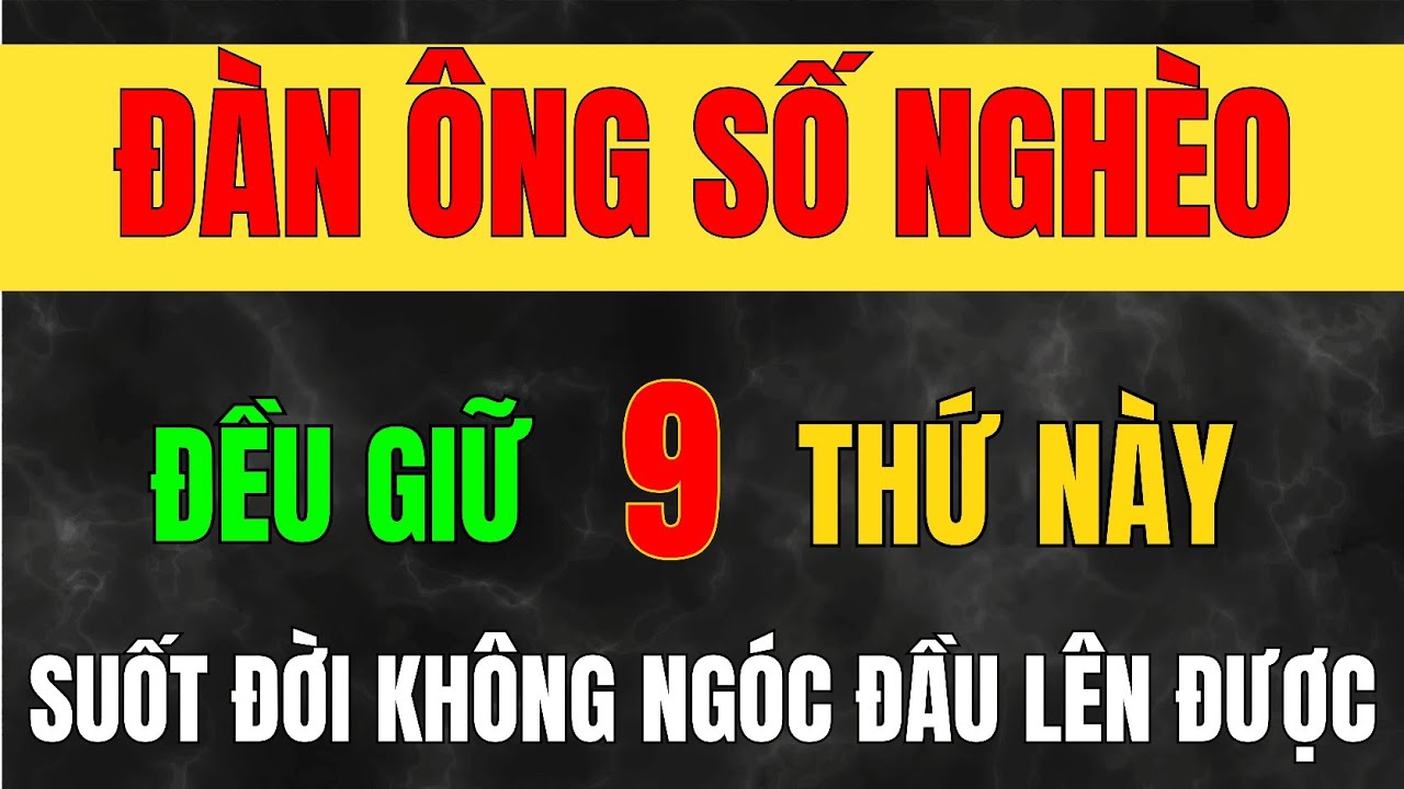 Nếu Cứ Ôm Giữ 9 THỨ NÀY, Người Đàn Ông Suốt Đời Không Ngóc Đầu Lên Được_Học Từ Cổ Nhân