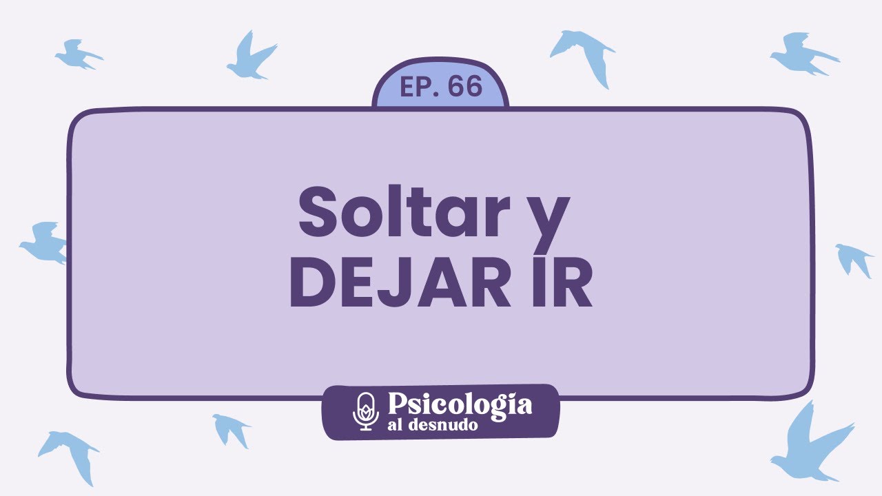 Soltar y dejar ir: claves para la transformación personal | Psicología al Desnudo - T1 E66