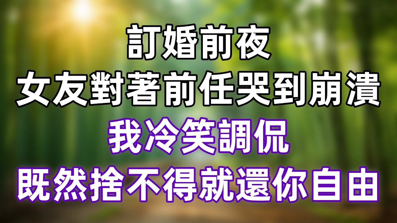 訂婚前夜，女友對著前任哭到崩潰，我冷笑調侃：既然捨不得，就還你自由