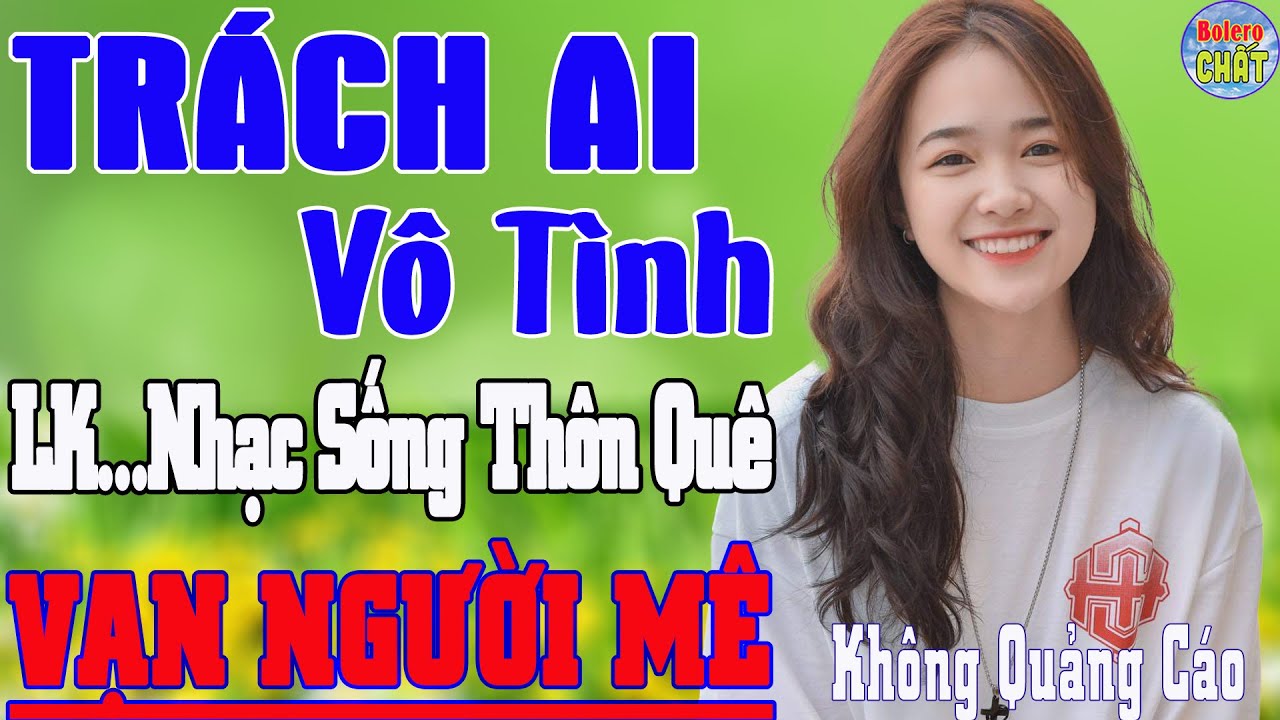 TRÁCH AI VÔ TÌNH ➤LK NHẠC SỐNG THÔN QUÊ VẠN NGƯỜI MÊ TOÀN BÀI HAY - KHÔNG QUẢNG CÁO
