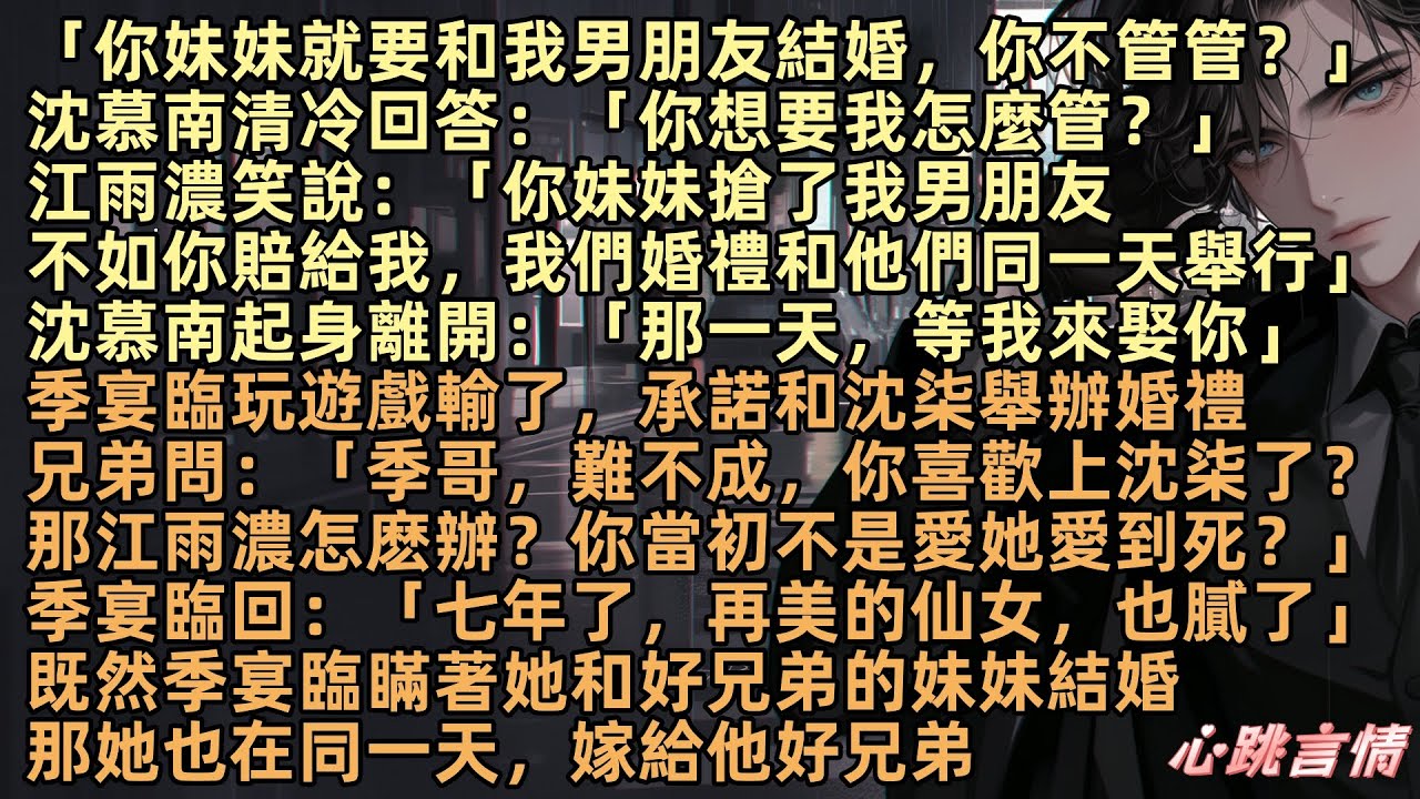 江雨濃說：「你妹妹搶了我男朋友，不如你賠給我，我們婚禮和他們同一天舉行」沈慕南回：「那一天，等我來娶你」季宴臨玩遊戲輸了，承諾和沈柒舉辦婚禮：「七年了，再美的仙女，也膩了」那她也在同一天，嫁給他好兄弟