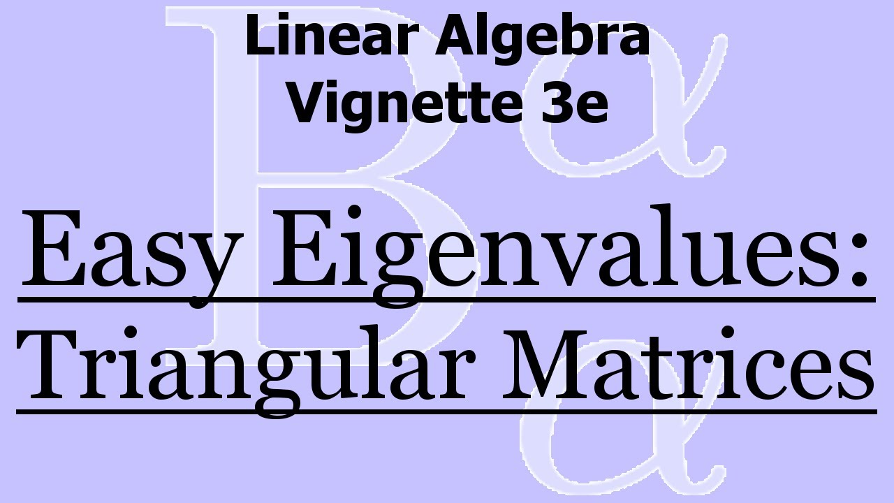 Linear Algebra Vignette 3e: Easy Eigenvalues - Triangular Matrices