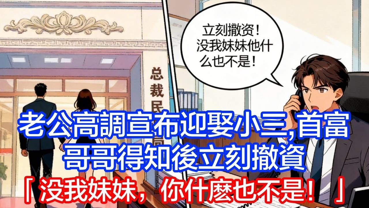 老公高調宣佈要迎娶小三，首富哥哥知道後，立刻凍結黑卡撤資：沒我妹妹你算個什麼東西！
