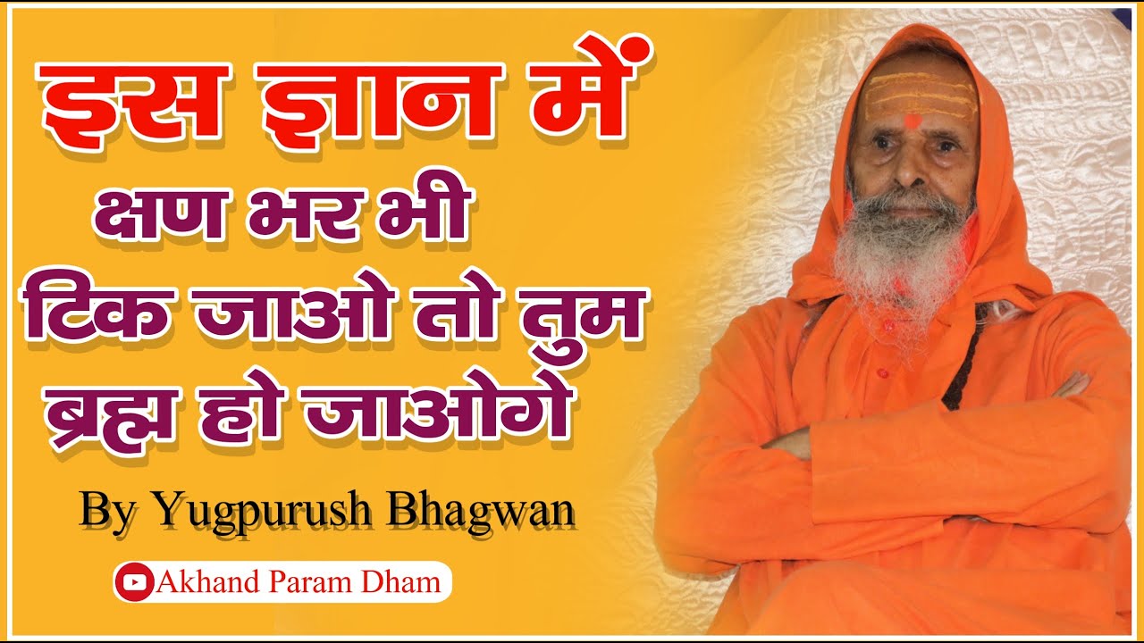 इस ज्ञान में क्षण भर भी टिक जाओ तो तुम ब्रह्म हो जाओगे | युगपुरुष जी