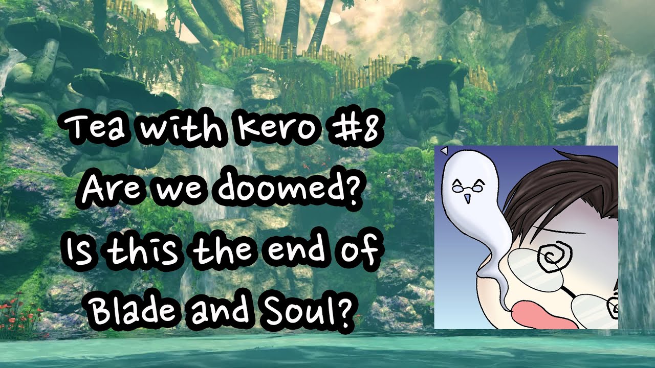 [Tea with Kero] Despair? Blade & Soul's Future? Are we doomed?