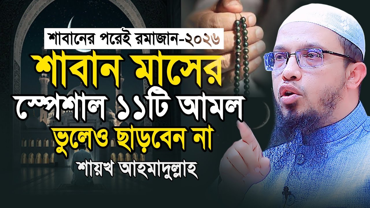 শাবান মাসের ১১টি স্পেশাল আমল ভুলেও ছাড়বেন না | Saban Maser Amol | shaikh ahmadullah new waz 2026