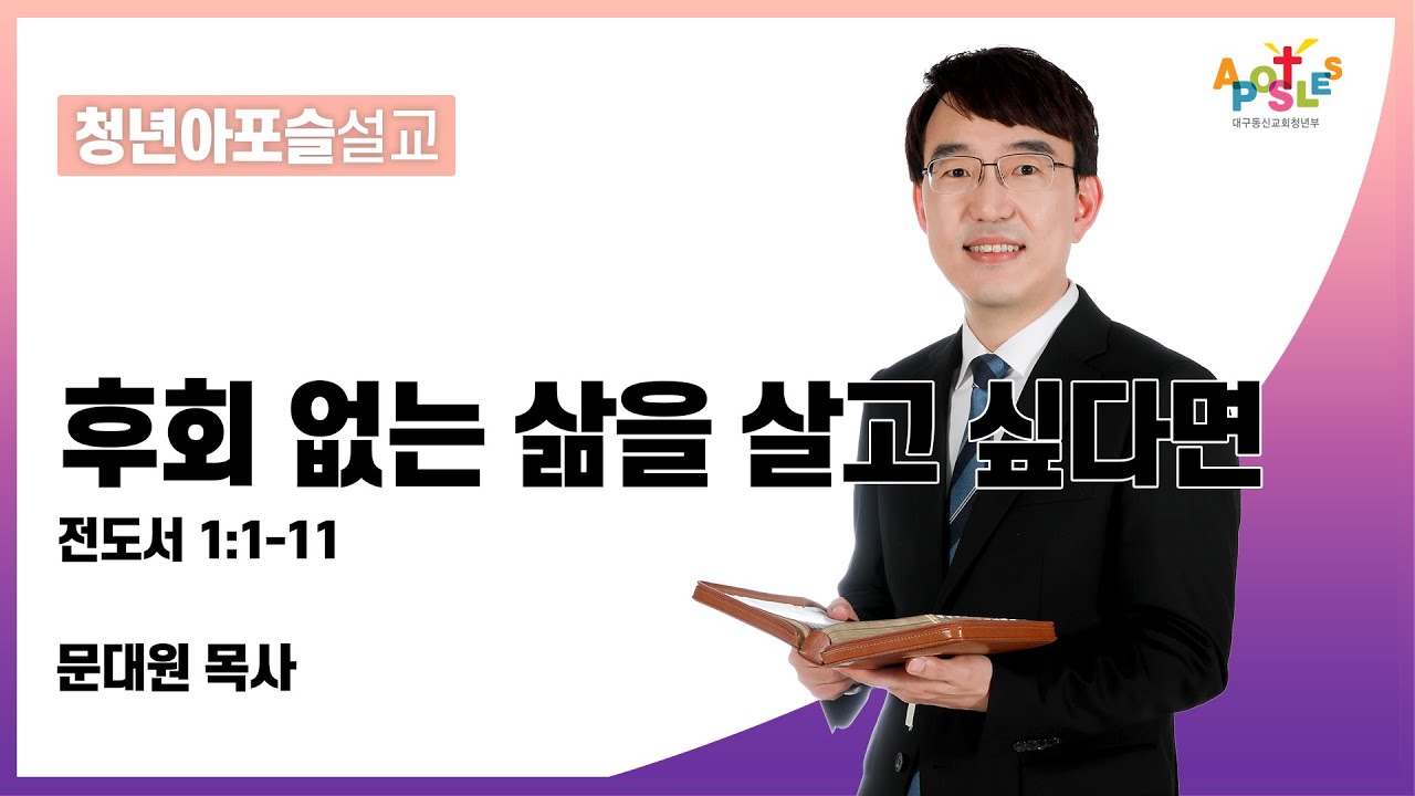 후회 없는 삶을 살고 싶다면(전도서 1장 1-11절) [문대원 목사] 2022-10-02 대구동신교회 청년아포슬예배 설교