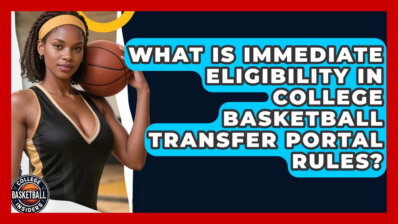 What Is Immediate Eligibility In College Basketball Transfer Portal Rules?