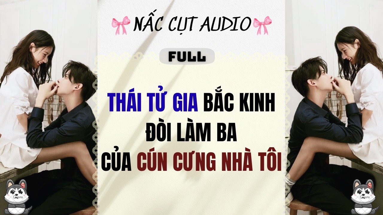 Full audio | THÁI TỬ GIA BẮC KINH ĐÒI LÀM BA CỦA CÚN CƯNG NHÀ TÔI | Nấc Cụt Audio #audio