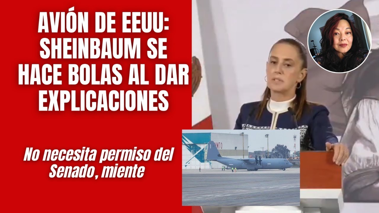 Avión de EEUU: Sheinbaum se hace bolas al dar explicaciones / Entró sin permiso del Senado