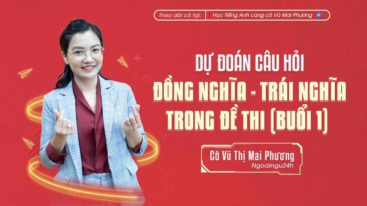 DỰ ĐOÁN CÂU HỎI TÌM TỪ ĐỒNG NGHĨA - TRÁI NGHĨA TRONG ĐỀ THI (BUỔI 1) @CôVũMaiPhươngOfficial