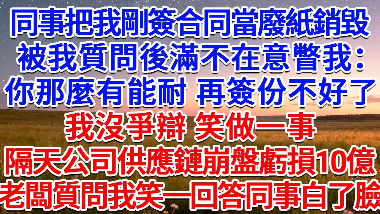 同事把我剛簽的合同當廢紙銷毀，被我質問後滿不在意瞥我：你那麼有能耐，再簽份不好了？我沒爭辯，笑做一事，隔天公司供應鏈崩盤虧損10億，老闆質問我笑一回答同事白了臉！#為人處世 #生活經驗 #情感故事