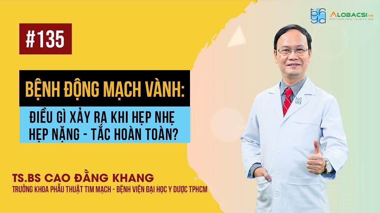 Bệnh động mạch vành: Điều gì xảy ra khi hẹp nhẹ - hẹp nặng - tắc hoàn toàn? | TS.BS Cao Đằng Khang