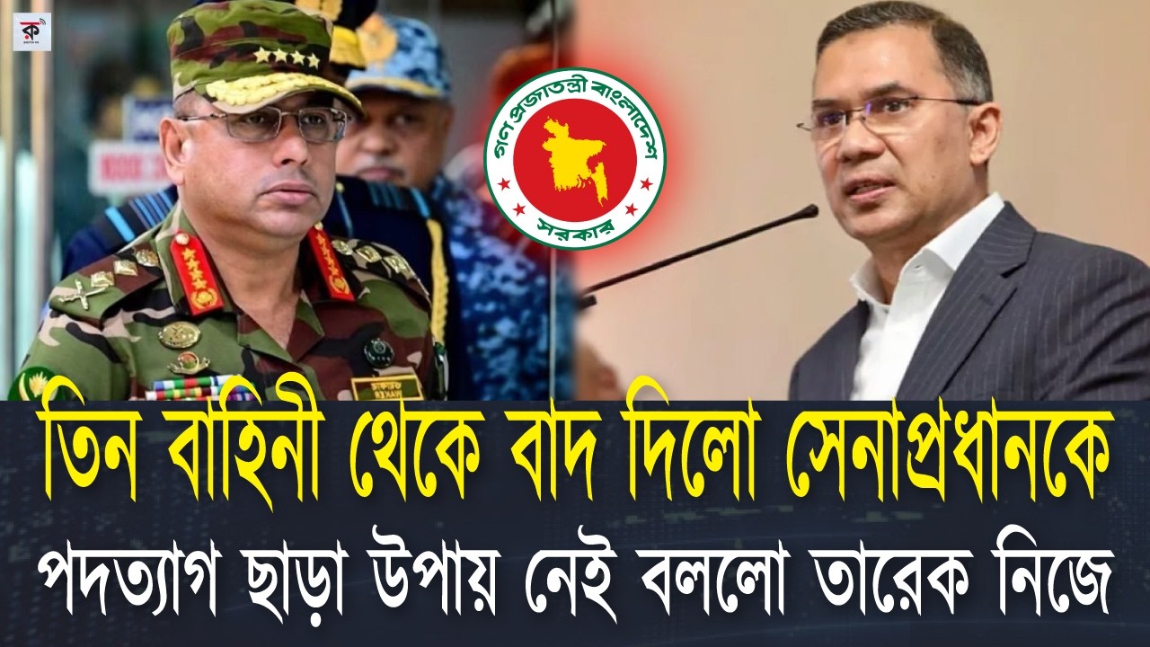 তারেক তিন বাহিনীর মধ্যে কাদেরকে রাখছেন। বাদ পরে গেছে কি সেনাপ্রধান ওয়াকার