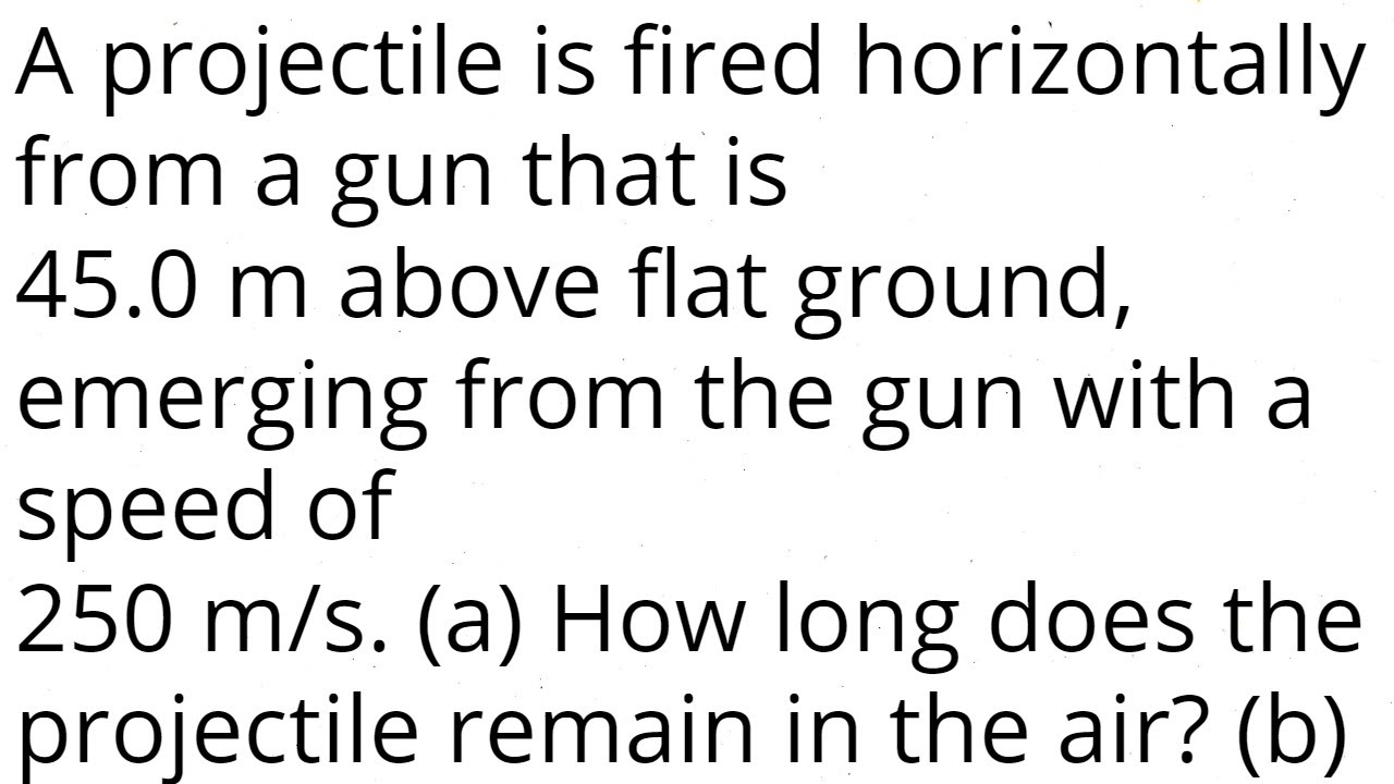 A projectile is fired horizontally from a gun that is 45.0 m above flat ground,  at 250 m/s.
