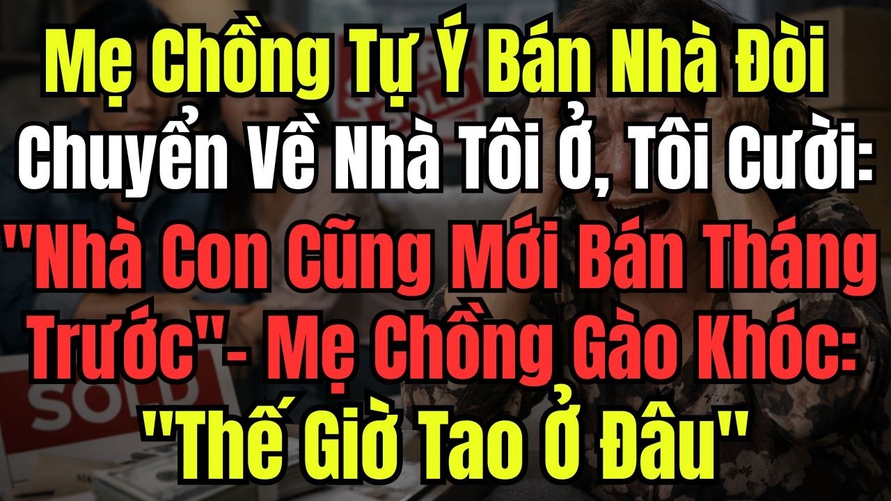 Mẹ Chồng Tự Ý Bán Nhà Đòi Chuyển Về Nhà Tôi Ở, Tôi Cười: ''Nhà Con Cũng Mới Bán Tháng Trước'' - Mẹ