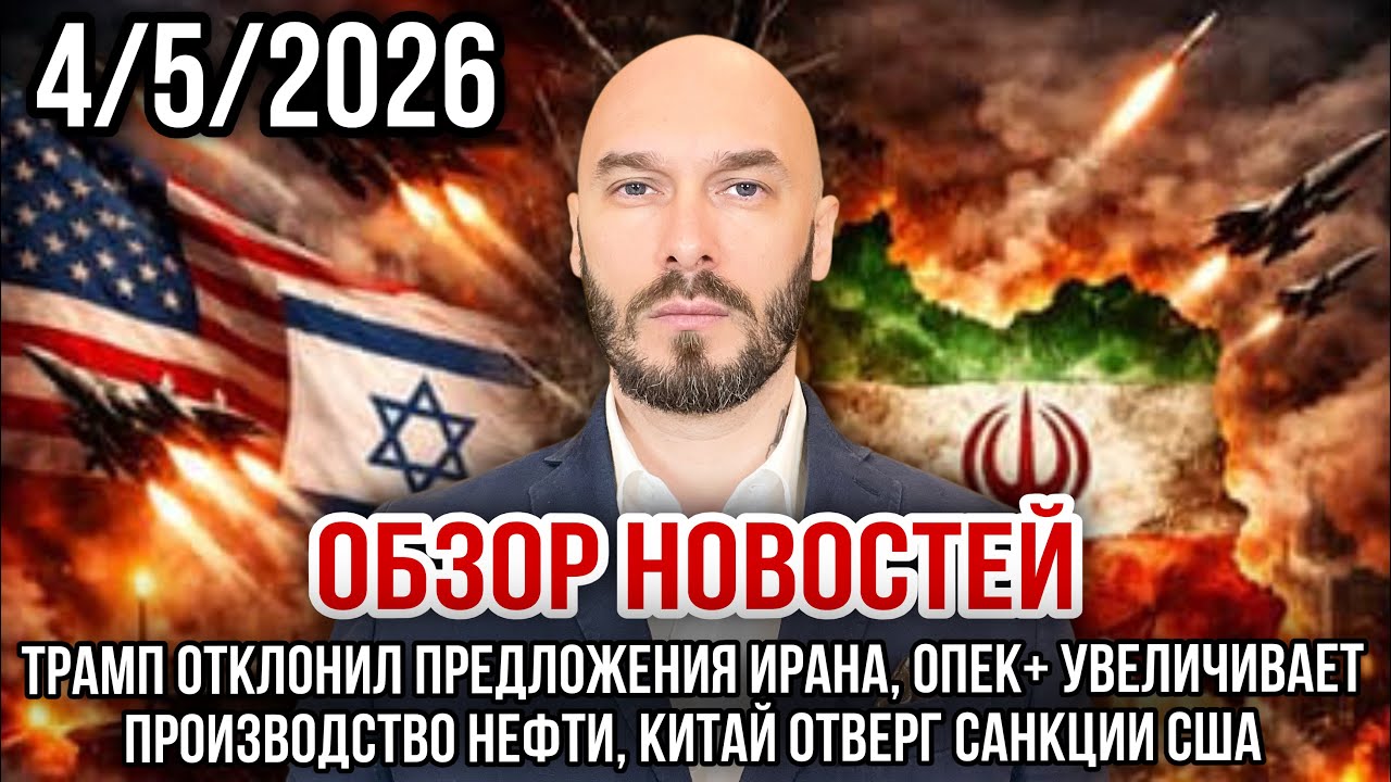 ОБЗОР НОВОСТЕЙ 4/5/2026 ТРАМП ОТКЛОНИЛ ПРЕДЛОЖЕНИЕ ИРАНА, ОПЕК+ УВЕЛИЧИВАЕТ ПРОИЗВОДСТВО НЕФТИ