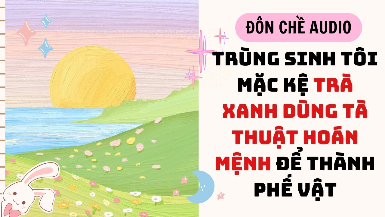 FULL AUDIO| TRÙNG SINH TÔI MẶC KỆ TRÀ XANH DÙNG TÀ THUẬT HOÁN MỆNH ĐỂ THÀNH PHẾ VẬT| Tập tô màu