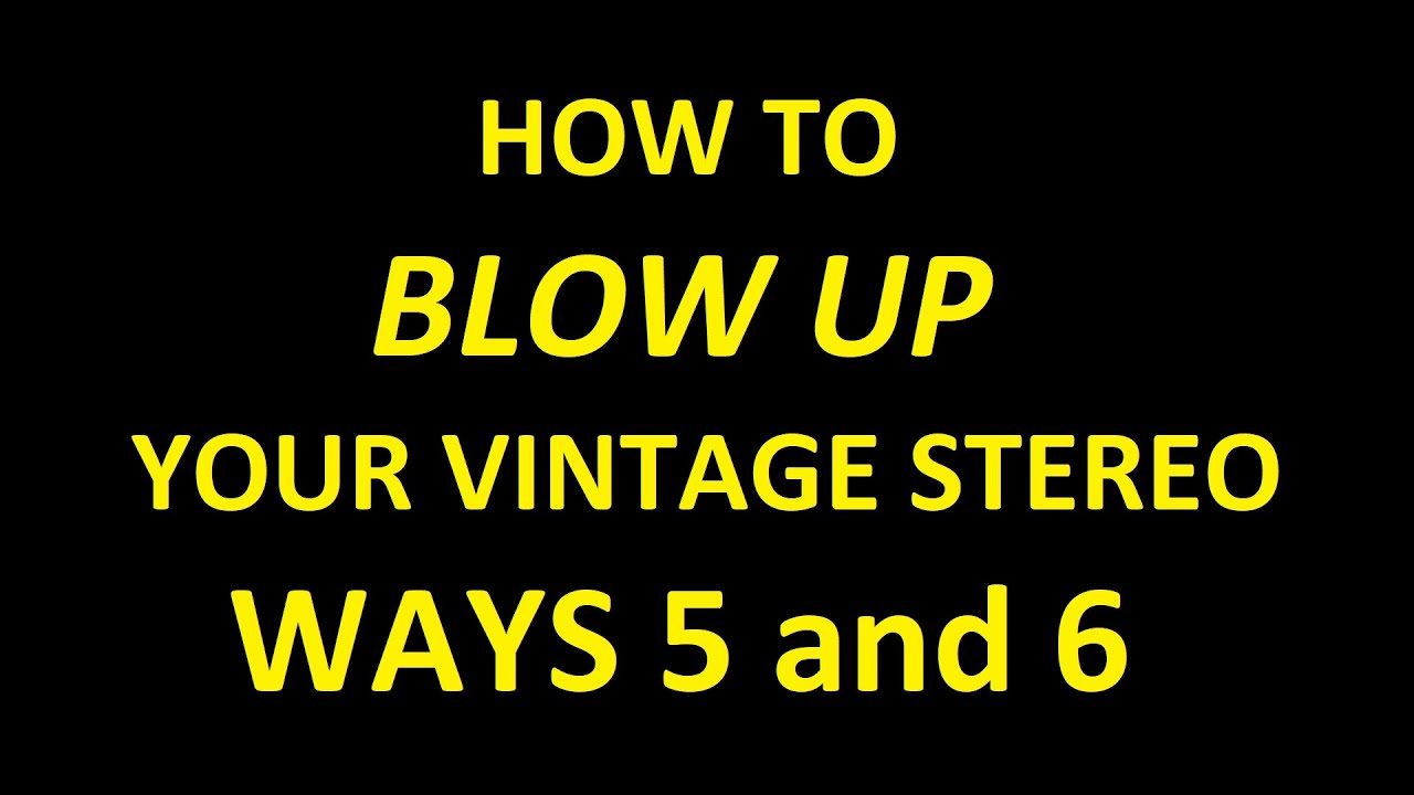 How To Blow Up Your Vintage Stereo - Ways 5 and 6