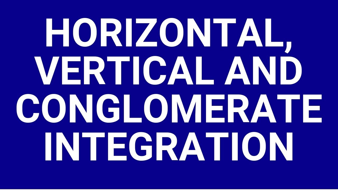 Horizontal, vertical and conglomerate integration
